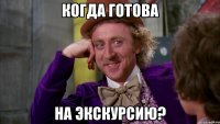 Когда готова на экскурсию?