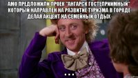 АМО предложили проек "Ангарск гостеприимный" который направлен на развитие туризма в городе делая акцент на семейный отдых . . .
