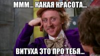 Ммм... Какая красота... Витуха это про тебя...