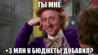 Ты мне +3 млн к бюджеты добавил?
