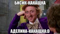 Бисик-какащка Аделина-какащка:D