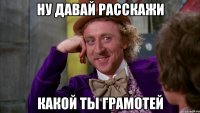ну давай расскажи какой ты грамотей
