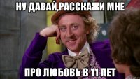 Ну давай,расскажи мне Про любовь в 11 лет