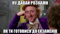 ну давай розкажи як ти готовися до екзаменів