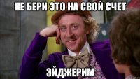 не бери это на свой счет Эйджерим