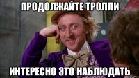 ПРОДОЛЖАЙТЕ ТРОЛЛИ ИНТЕРЕСНО ЭТО НАБЛЮДАТЬ