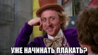  уже начинать плакать?