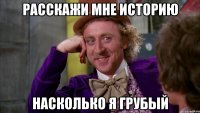 расскажи мне историю насколько я грубый