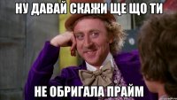 ну давай скажи ще що ти не обригала прайм