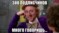 300 подписчиков много говоришь...