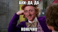 Аки: Да, да конечно