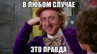 в любом случае это правда