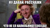 Ну давай, расскажи Что не ел капильницу соседа!