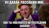 НУ ДАВАЙ, РАССКАЖИ МНЕ, КАК ТЫ НАБУХАЛСЯ НА ПОСЛЕДНИЙ ЗВОНОК