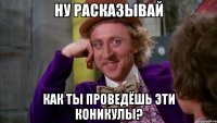 Ну расказывай Как ты проведёшь Эти коникулы?
