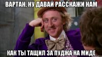 Вартан, ну давай расскажи нам Как ты тащил за пуджа на миде
