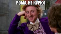 Рома, не курю) 