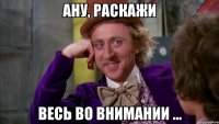 Ану, раскажи весь во внимании ...