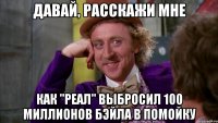 давай, расскажи мне как "реал" выбросил 100 миллионов бэйла в помойку