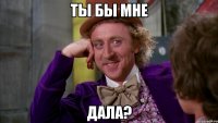 ты бы мне Дала?