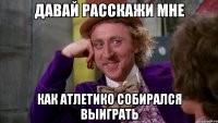 Давай расскажи мне как Атлетико собирался выиграть