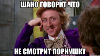 Шано говорит что Не смотрит порнушку