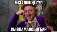 Мұғаліміңе гүл сыйламайсың ба?