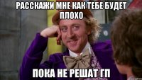 Расскажи мне как тебе будет плохо Пока не решат ГП