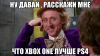 ну давай , расскажи мне что XBox One лучше PS4