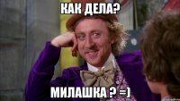 как дела? Милашка ? =)
