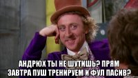 Андрюх ты не шутишь? прям Завтра пуш тренируем и фул пасив?