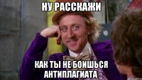 Ну расскажи как ты не боишься антиплагиата