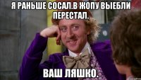 Я раньше сосал.в жопу выебли перестал. Ваш ляшко.