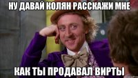 Ну давай колян расскажи мне как ты продавал вирты