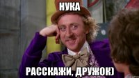 НУКА РАССКАЖИ, ДРУЖОК)