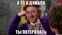 А то я думала ты потерялась