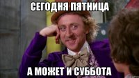 Сегодня пятница а может и суббота