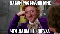 Давай расскажи мне что Даша не жируха