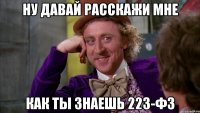 ну давай расскажи мне как ты знаешь 223-ФЗ