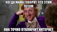Когда мама говорит что этим летом Она точно отключит интернет