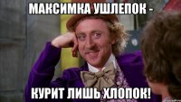 Максимка Ушлепок - Курит лишь хлопок!