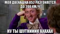 моя двенашка 052 разгоняется до 200 км/ч ну ты шутнииик АХАХАХ