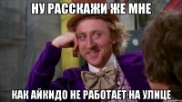 Ну расскажи же мне как айкидо не работает на улице