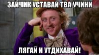 Зайчик уставай тва учини Лягай и утдихавай!
