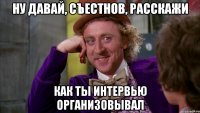 Ну давай, Съестнов, расскажи как ты интервью организовывал