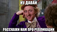 ну давай расскажи нам про репликации