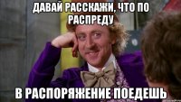 давай расскажи, что по распреду в распоряжение поедешь