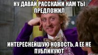 Ну давай расскажи нам ты предложил интереснейшую новость, а ее не публикуют