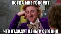 когда мне говорят что отдадут деньги сегодня
