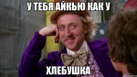 У тебя айкью как у ХЛЕБУШКА